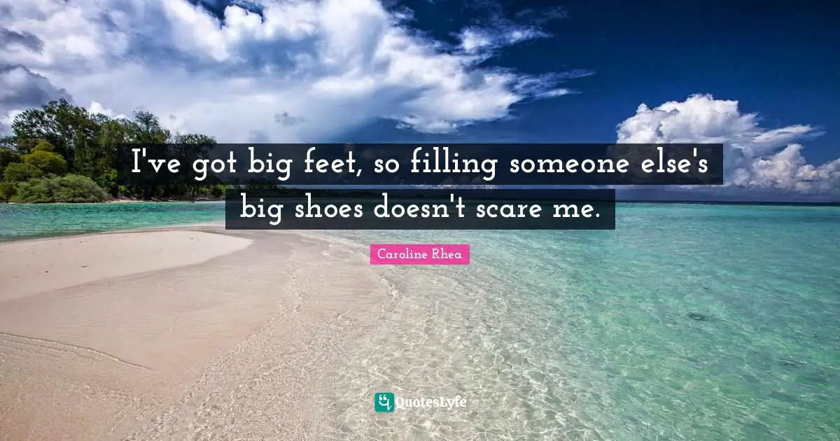 I've got big feet, so filling someone else's big shoes doesn't scare me.