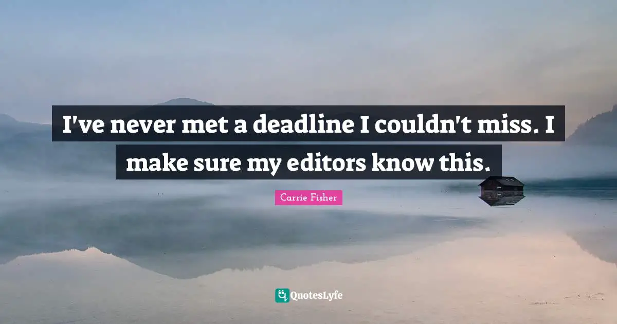 I've never met a deadline I couldn't miss. I make sure my editors know this.