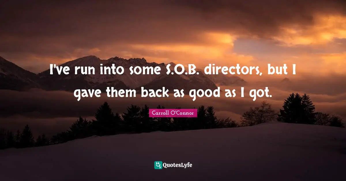 I've run into some S.O.B. directors, but I gave them back as good as I got.