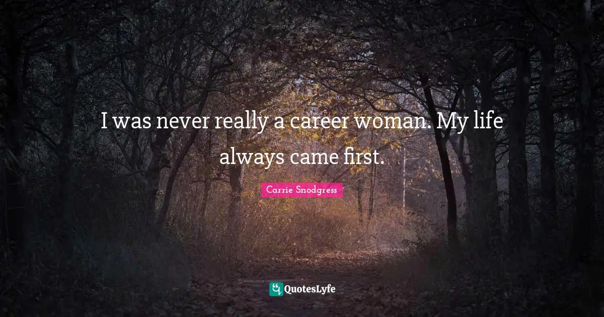 I was never really a career woman. My life always came first.