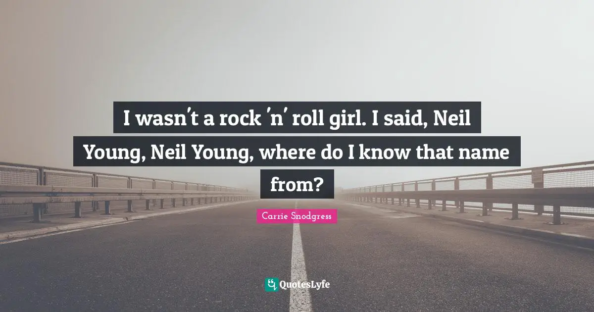 I wasn't a rock 'n' roll girl. I said, Neil Young, Neil Young, where do I know that name from?