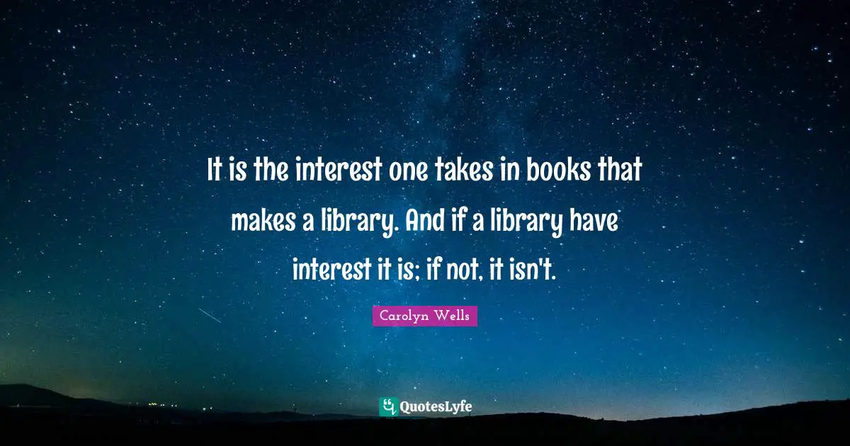 It is the interest one takes in books that makes a library. And if a library have interest it is; if not, it isn't.