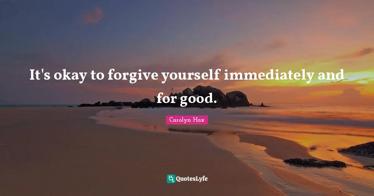It's okay to forgive yourself immediately and for good.