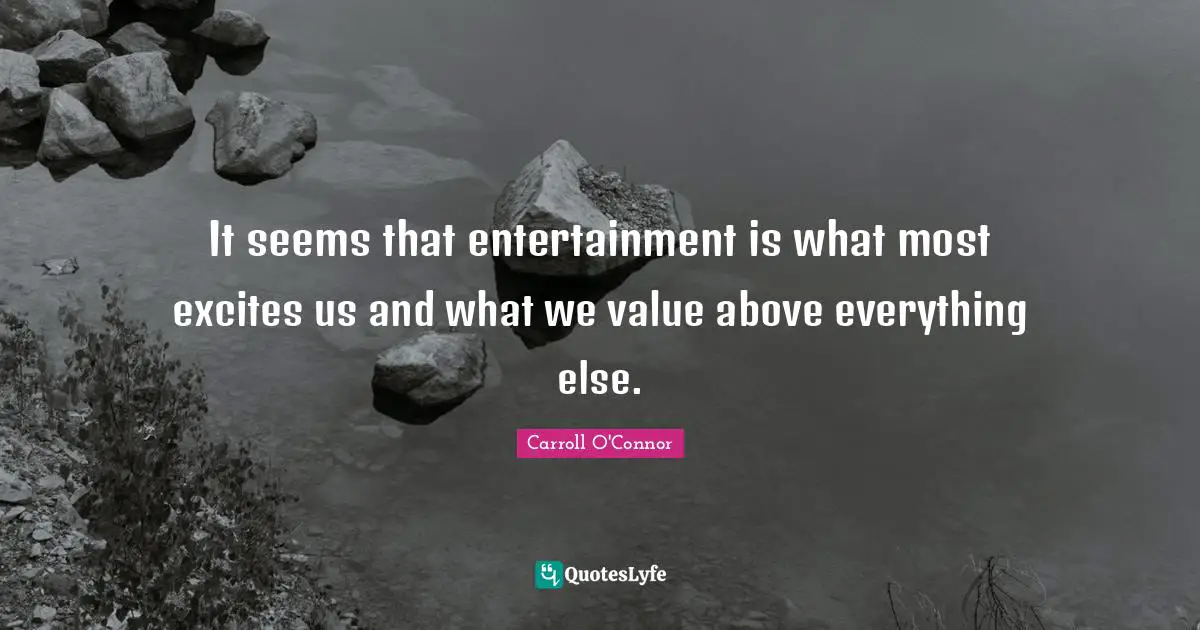 Carroll O'Connor Quotes: "It seems that entertainment is what most excites us and what we value above everything else."
