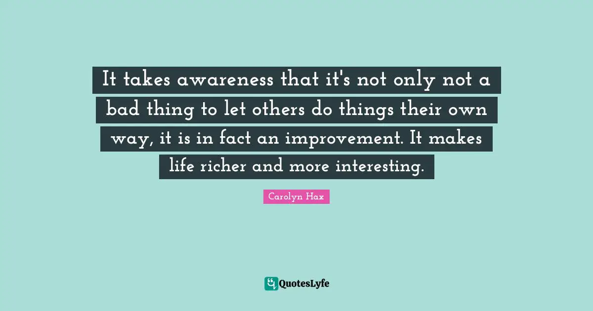 It takes awareness that it's not only not a bad thing to let others do things their own way, it is in fact an improvement. It makes life richer and more interesting.