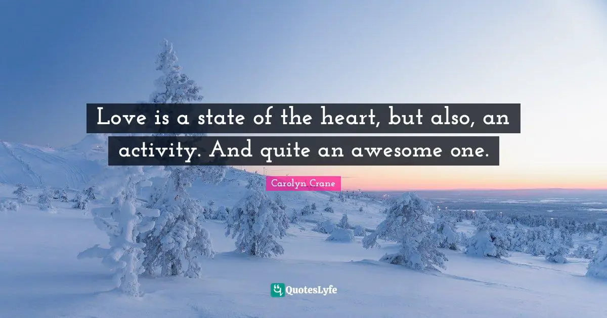 Love is a state of the heart, but also, an activity. And quite an awesome one.