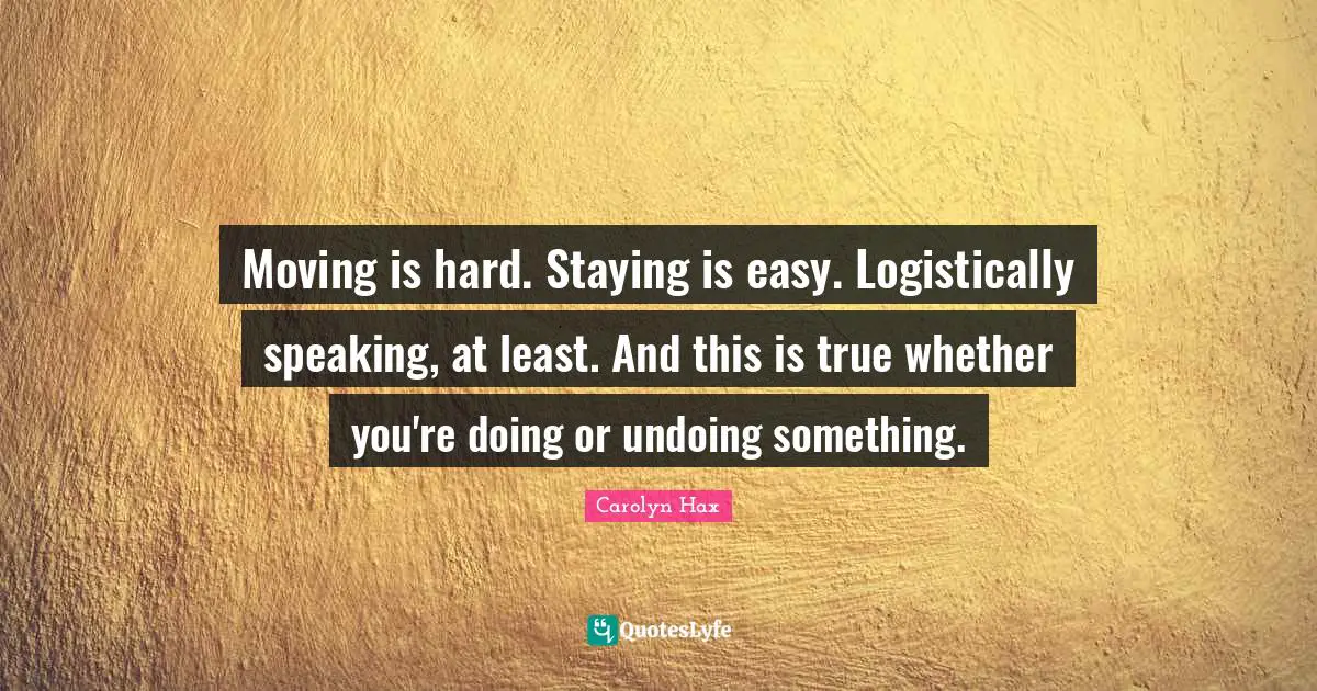 Moving is hard. Staying is easy. Logistically speaking, at least. And this is true whether you're doing or undoing something.