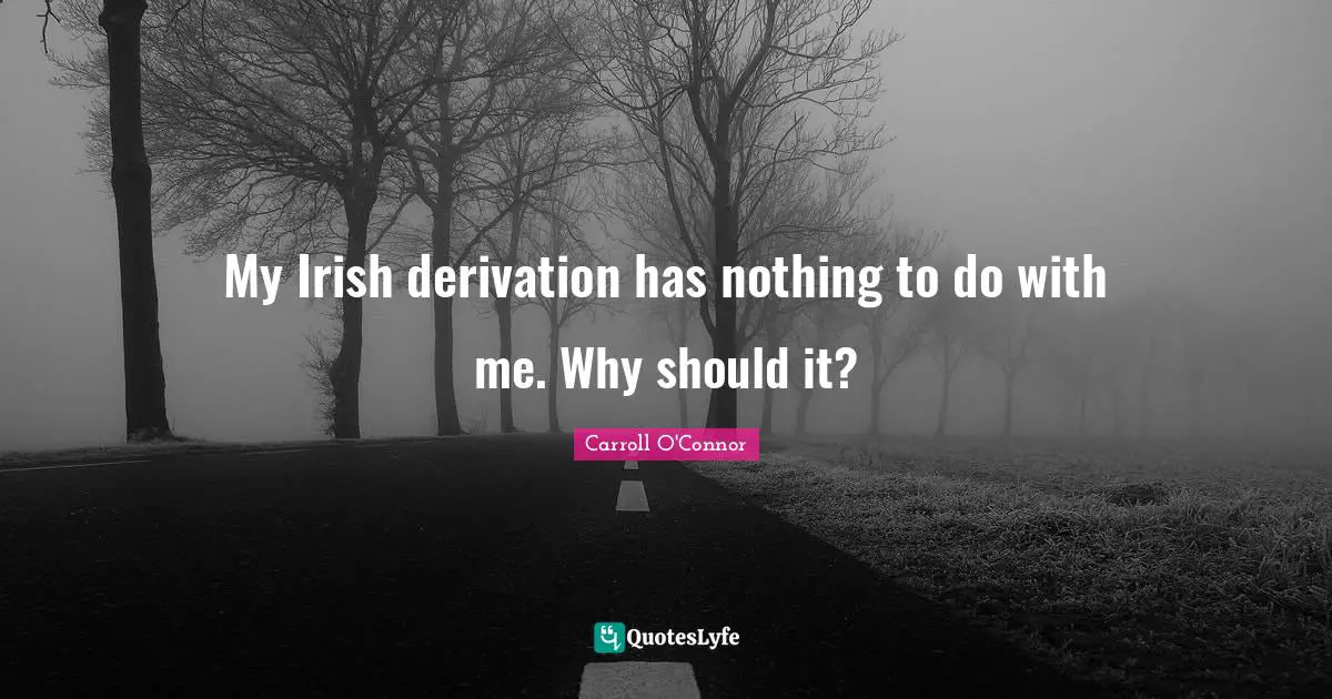 Carroll O'Connor Quotes: "My Irish derivation has nothing to do with me. Why should it?"