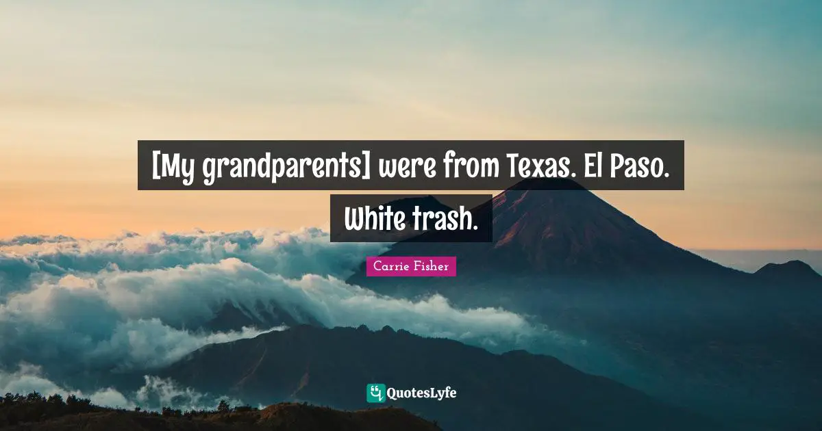 [My grandparents] were from Texas. El Paso. White trash.