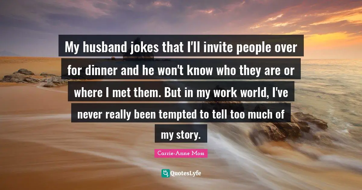My husband jokes that I'll invite people over for dinner and he won't know who they are or where I met them. But in my work world, I've never really been tempted to tell too much of my story.