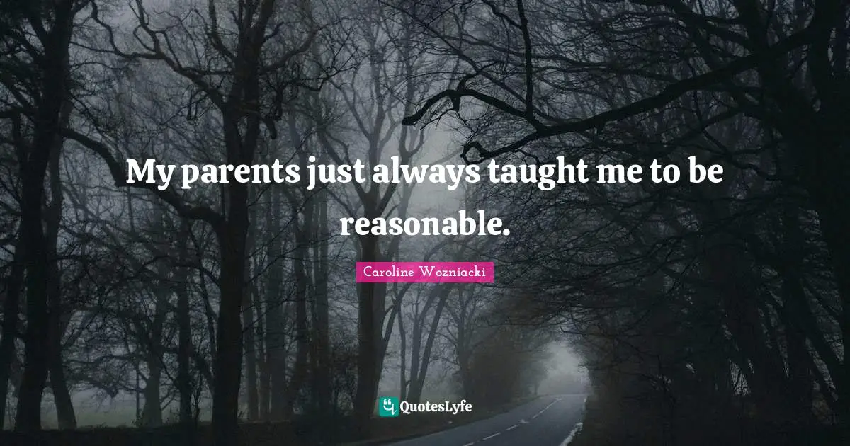 Caroline Wozniacki Quotes: "My parents just always taught me to be reasonable."