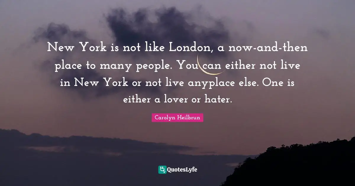 New York is not like London, a now-and-then place to many people. You can either not live in New York or not live anyplace else. One is either a lover or hater.