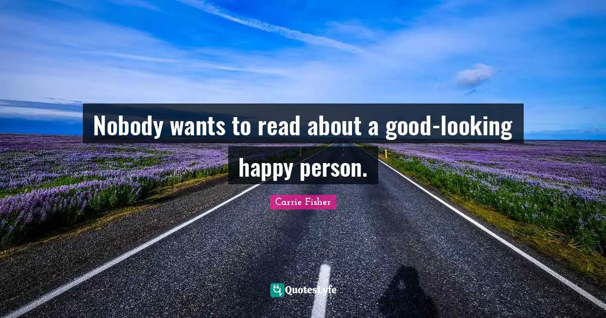 Carrie Fisher Quotes: "Nobody wants to read about a good-looking happy person."