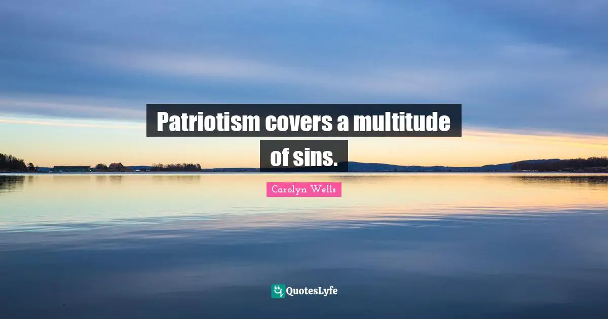 Patriotism covers a multitude of sins.