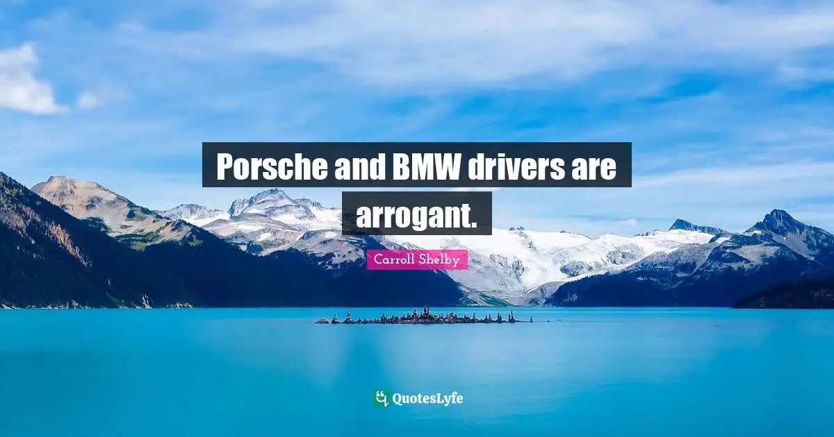 Porsche and BMW drivers are arrogant.