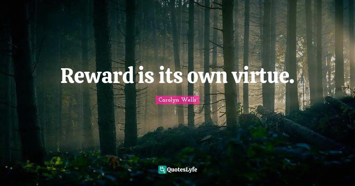 Reward is its own virtue.