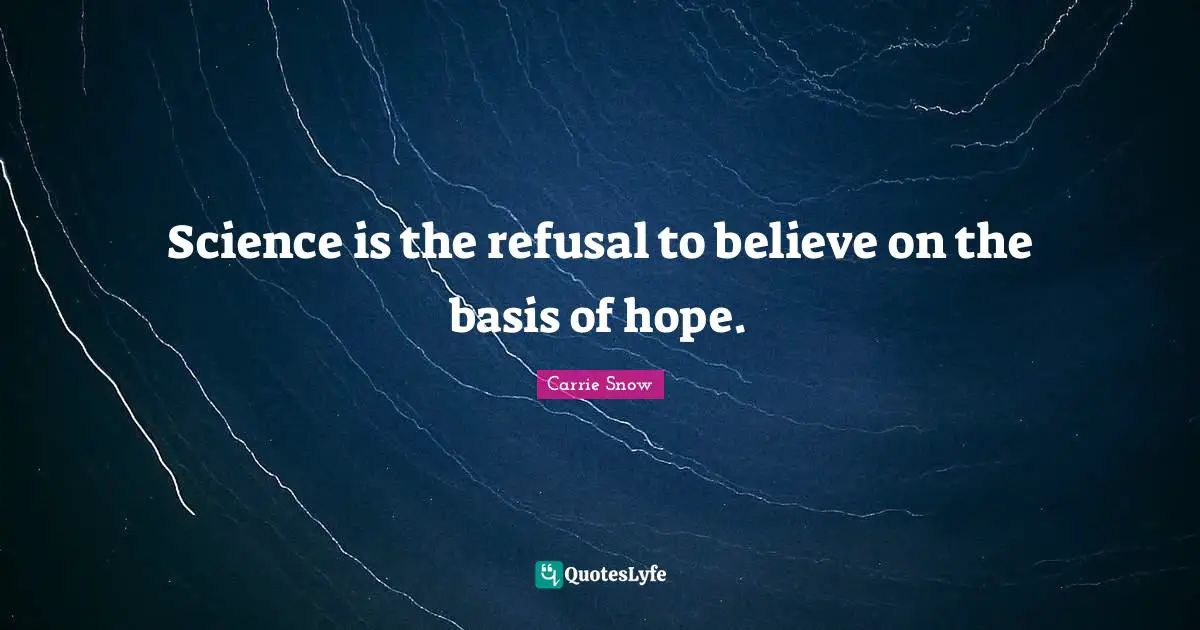 Science is the refusal to believe on the basis of hope.