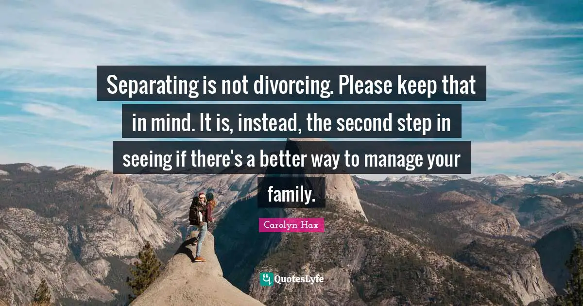 Separating is not divorcing. Please keep that in mind. It is, instead, the second step in seeing if there's a better way to manage your family.