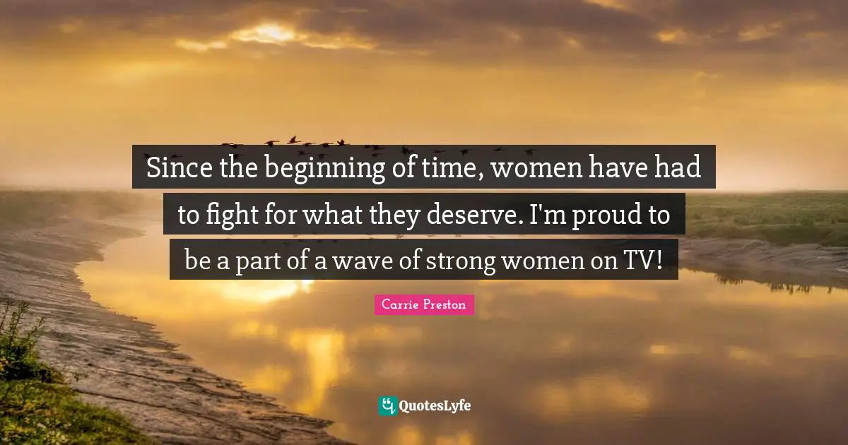 Since the beginning of time, women have had to fight for what they deserve. I'm proud to be a part of a wave of strong women on TV!