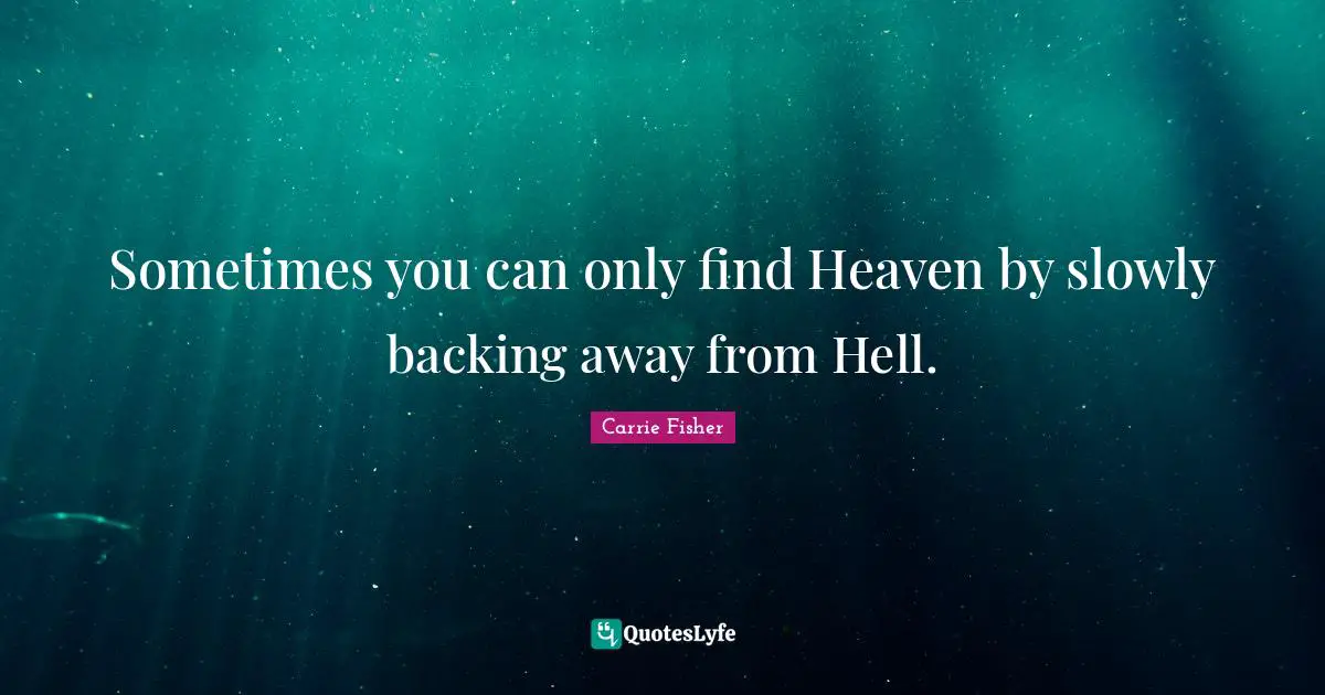 Carrie Fisher Quotes: "Sometimes you can only find Heaven by slowly backing away from Hell."