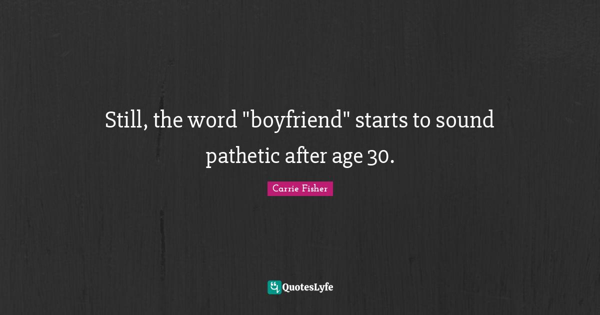 Still, the word "boyfriend" starts to sound pathetic after age 30.