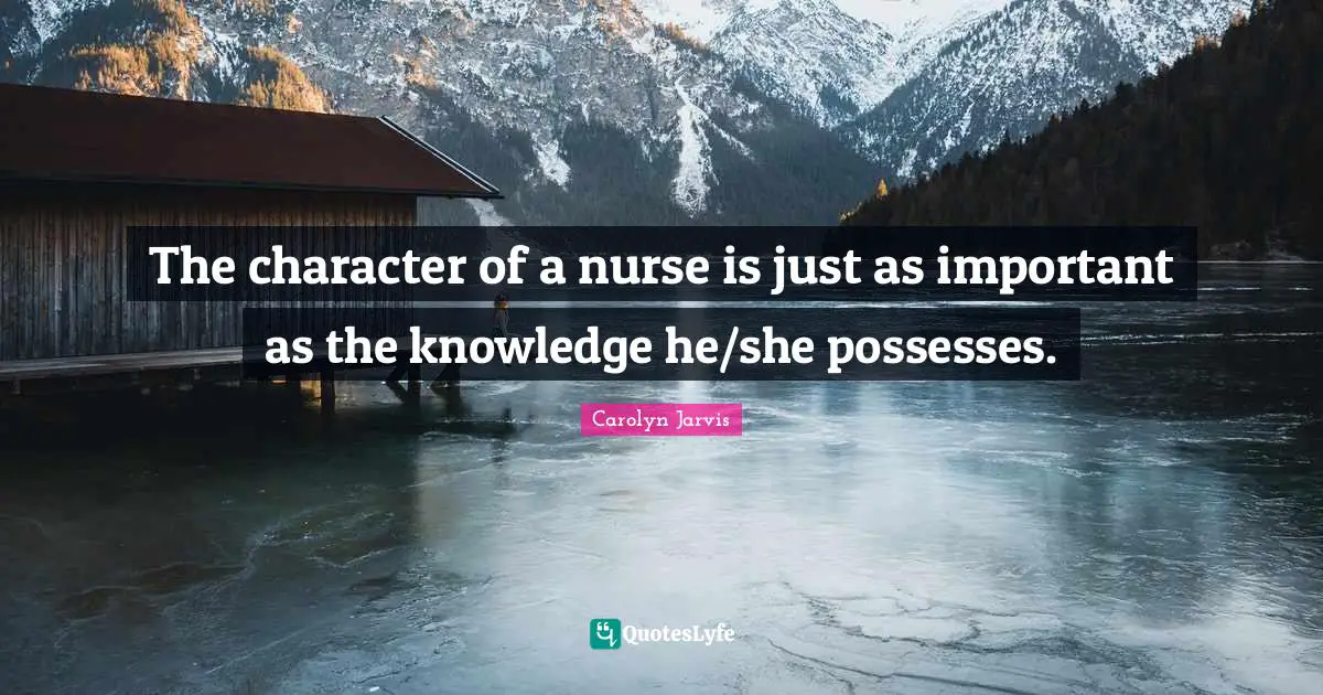 Nurse Quotes: "The character of a nurse is just as important as the knowledge he/she possesses."