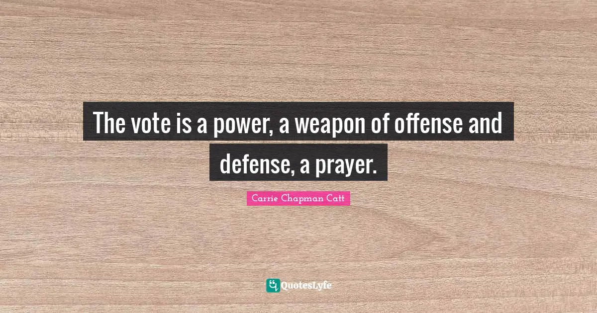 Carrie Chapman Catt Quotes: "The vote is a power, a weapon of offense and defense, a prayer."