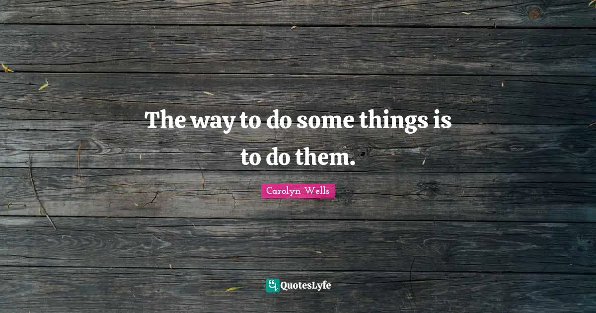 The way to do some things is to do them.