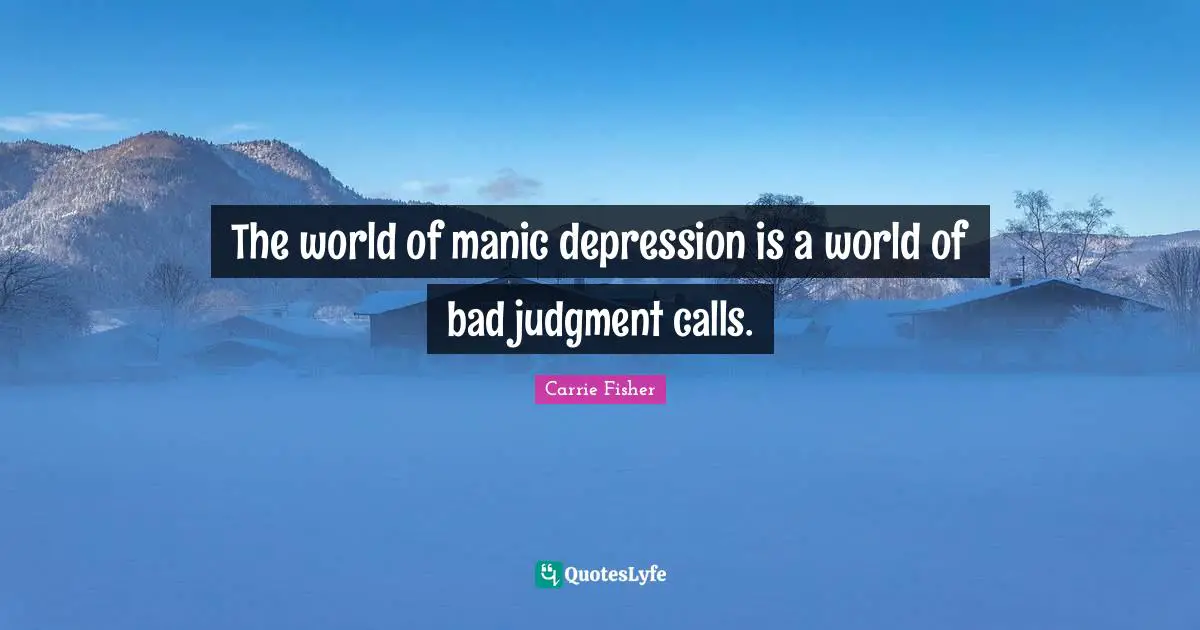 Carrie Fisher Quotes: "The world of manic depression is a world of bad judgment calls."