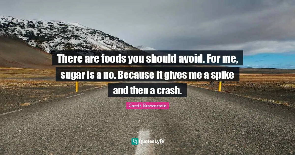 There are foods you should avoid. For me, sugar is a no. Because it gives me a spike and then a crash.