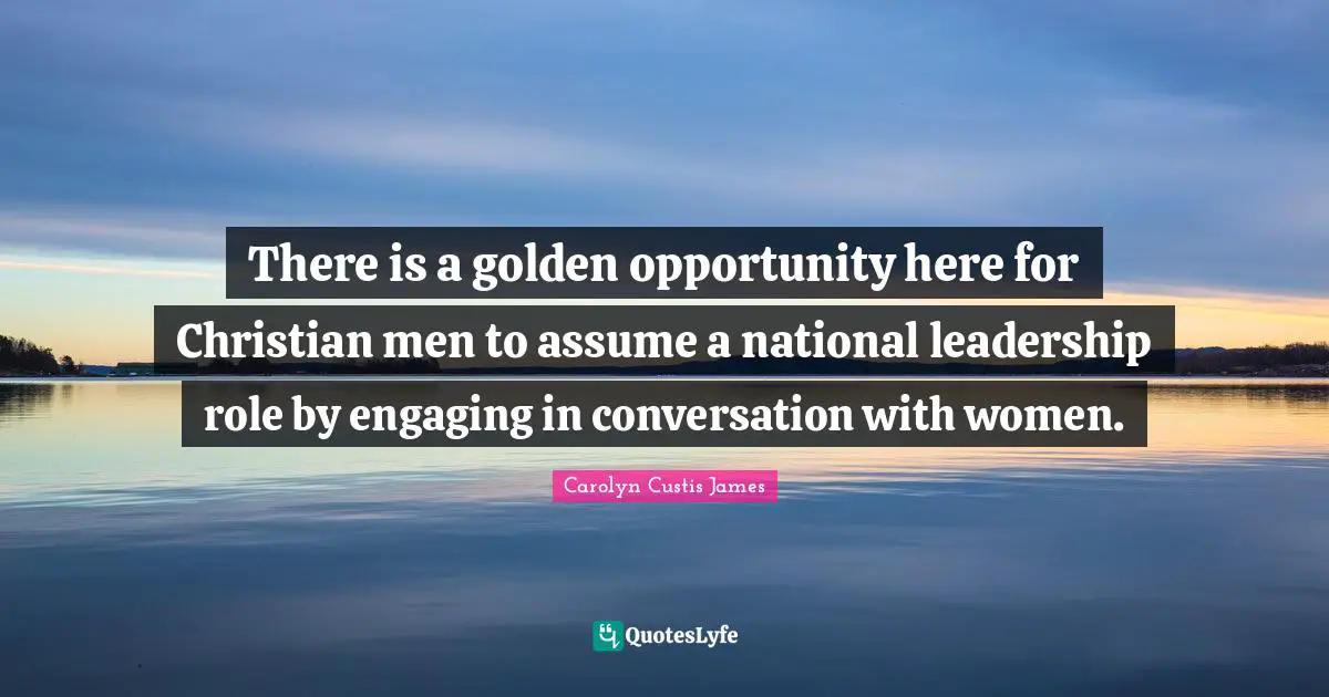 There is a golden opportunity here for Christian men to assume a national leadership role by engaging in conversation with women.