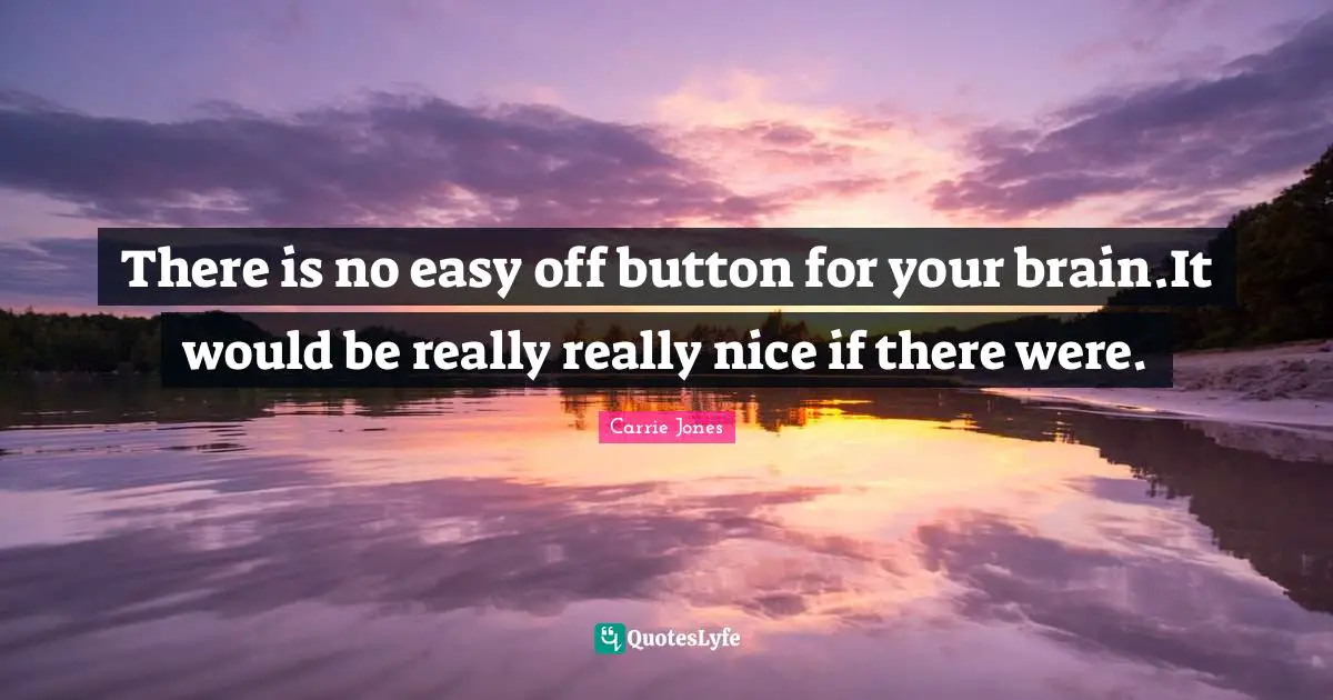 There is no easy off button for your brain.It would be really really nice if there were.