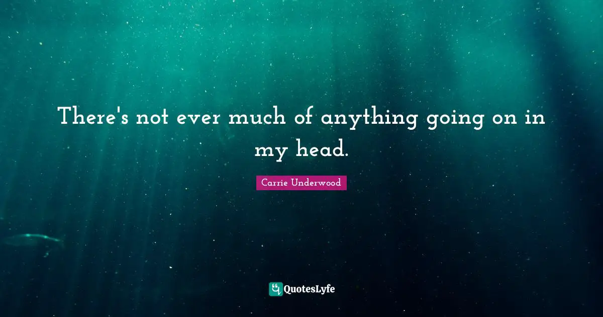 Carrie Underwood Quotes: "There's not ever much of anything going on in my head."