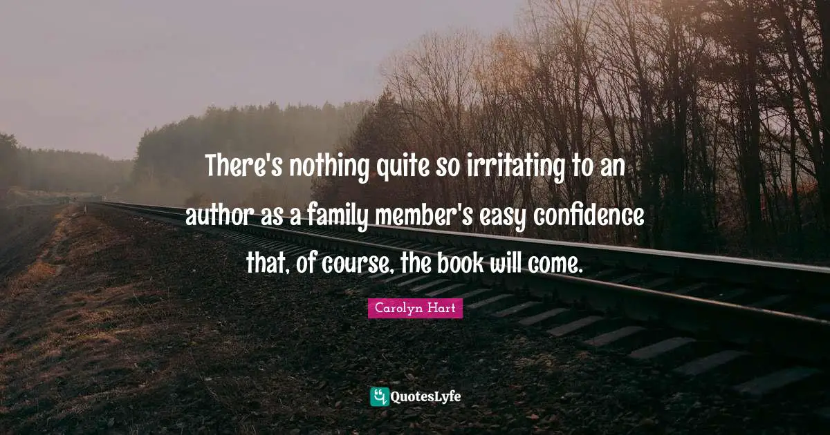 There's nothing quite so irritating to an author as a family member's easy confidence that, of course, the book will come.