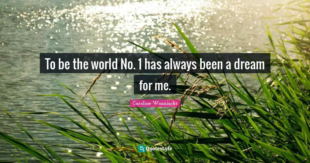 Caroline Wozniacki Quotes: "To be the world No. 1 has always been a dream for me."