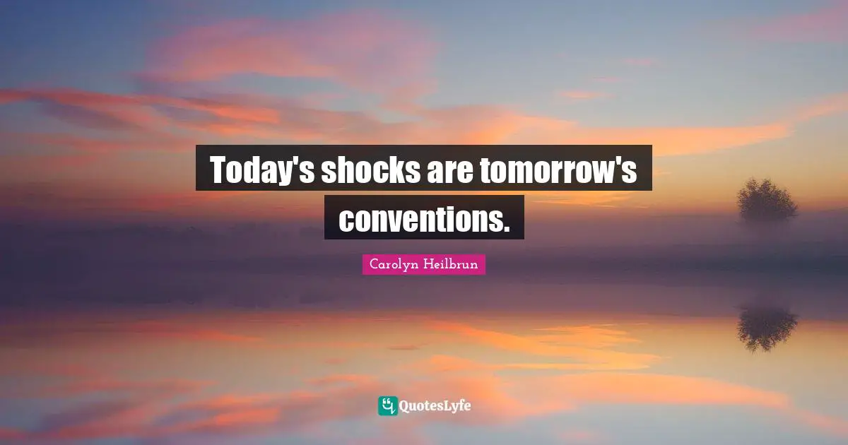 Today's shocks are tomorrow's conventions.