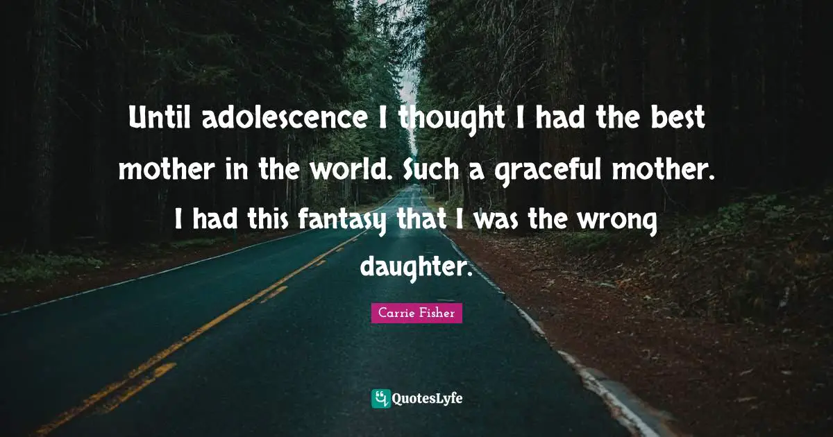 Carrie Fisher Quotes: "Until adolescence I thought I had the best mother in the world. Such a graceful mother. I had this fantasy that I was the wrong daughter."