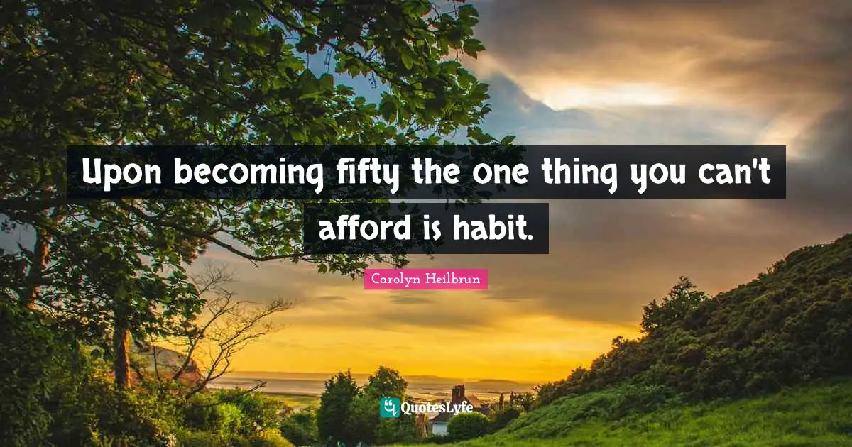 Upon becoming fifty the one thing you can't afford is habit.