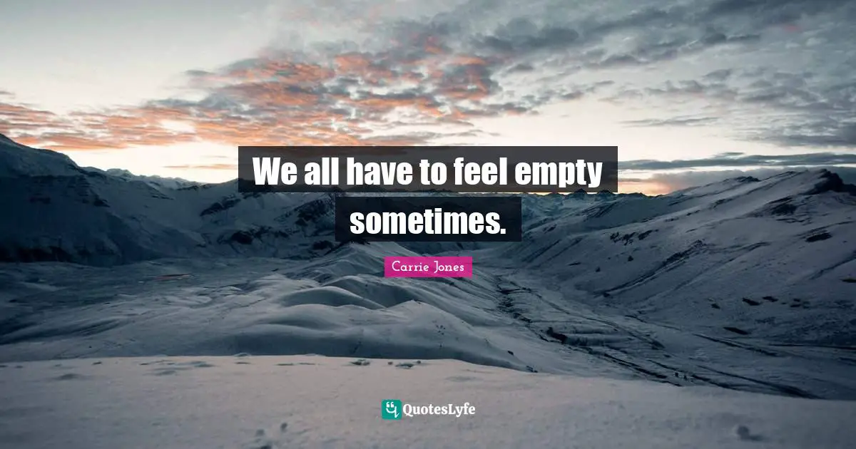 We all have to feel empty sometimes.