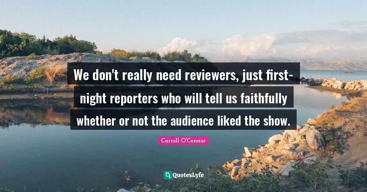 Carroll O'Connor Quotes: "We don't really need reviewers, just first-night reporters who will tell us faithfully whether or not the audience liked the show."