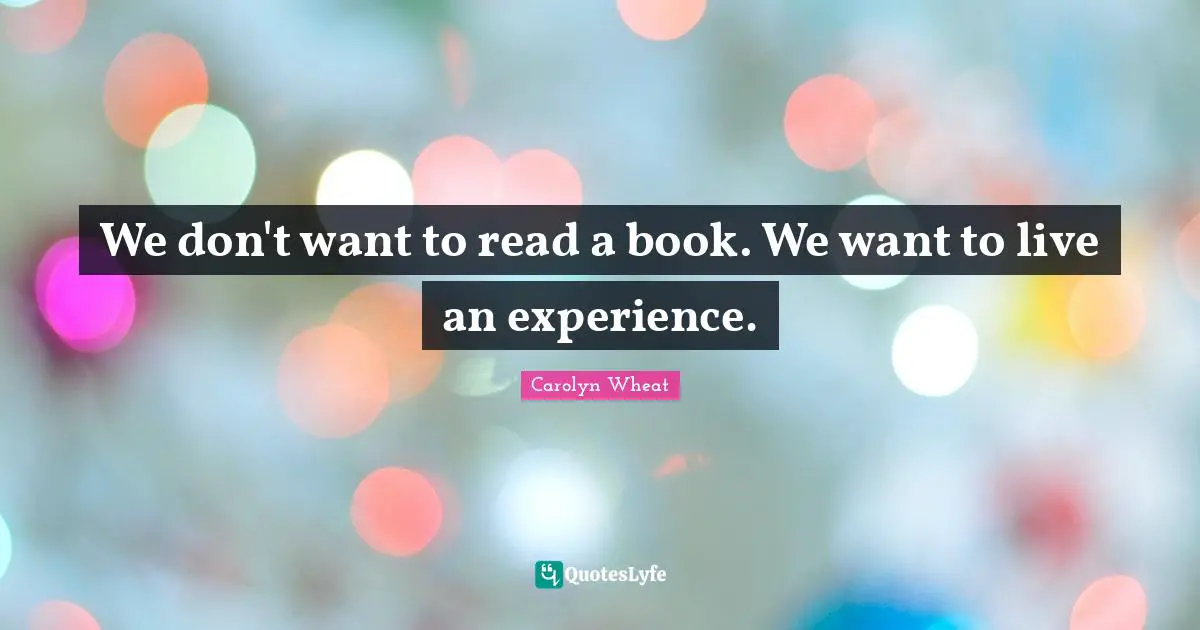 We don't want to read a book. We want to live an experience.