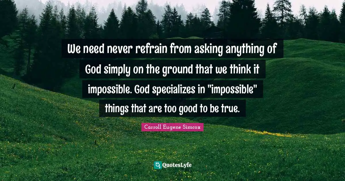 Too Good To Be True Quotes: "We need never refrain from asking anything of God simply on the ground that we think it impossible. God specializes in "impossible" things that are too good to be true."