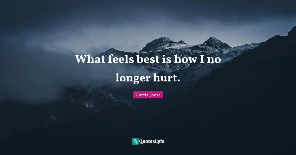 What feels best is how I no longer hurt.