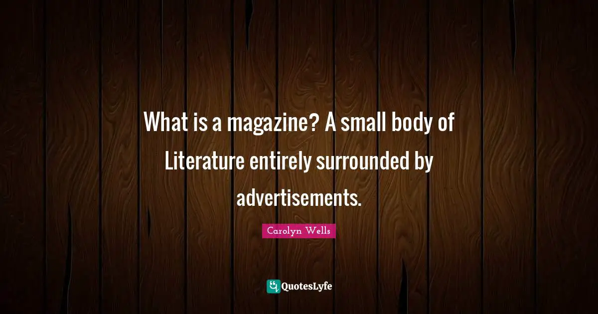 Advertisements Quotes: "What is a magazine? A small body of Literature entirely surrounded by advertisements."
