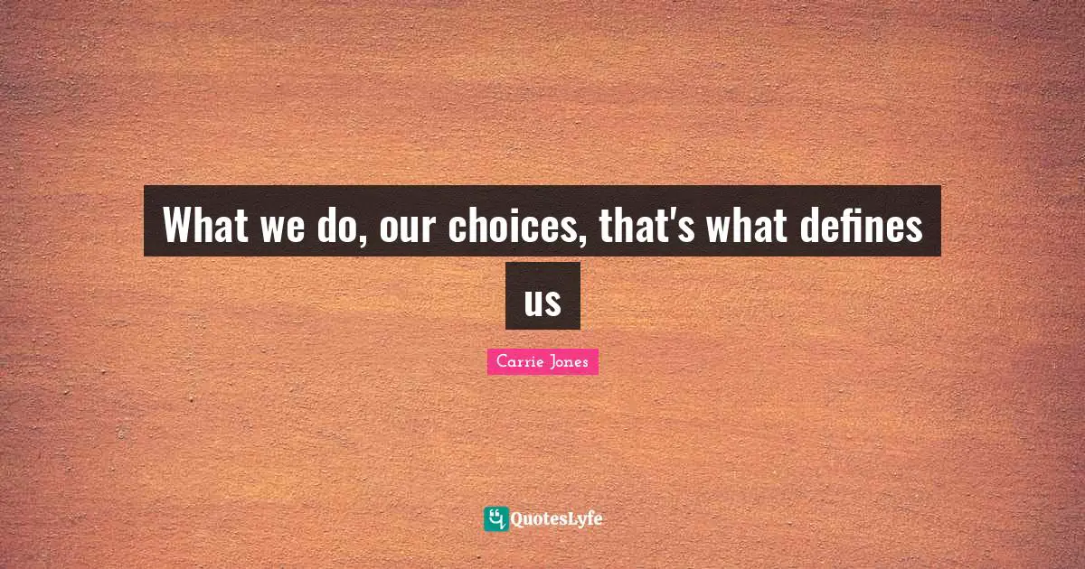What we do, our choices, that's what defines us
