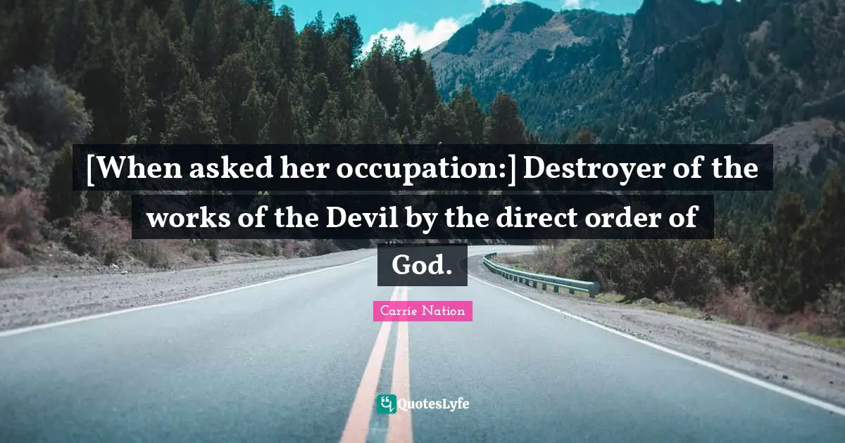 Direct Quotes: "[When asked her occupation:] Destroyer of the works of the Devil by the direct order of God."
