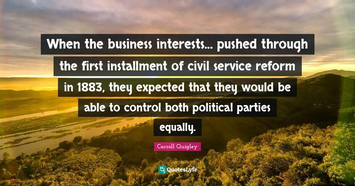 When the business interests... pushed through the first installment of civil service reform in 1883, they expected that they would be able to control both political parties equally.