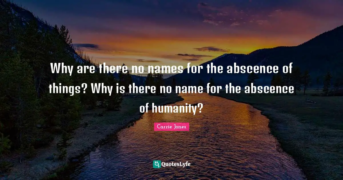 Why are there no names for the abscence of things? Why is there no name for the abscence of humanity?