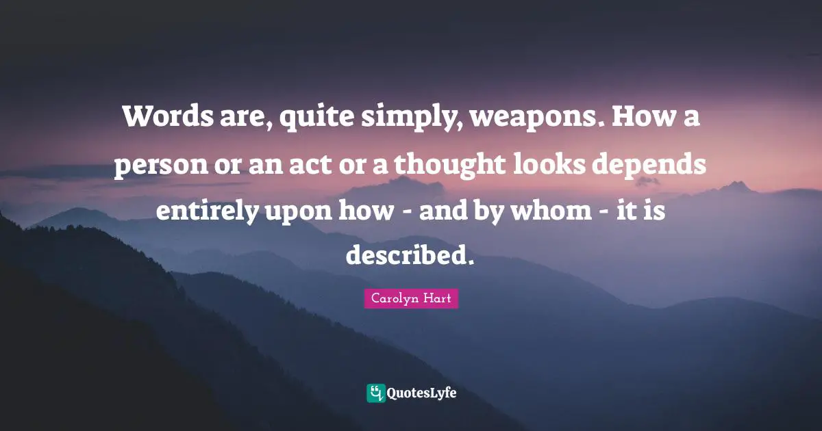 Words are, quite simply, weapons. How a person or an act or a thought looks depends entirely upon how - and by whom - it is described.
