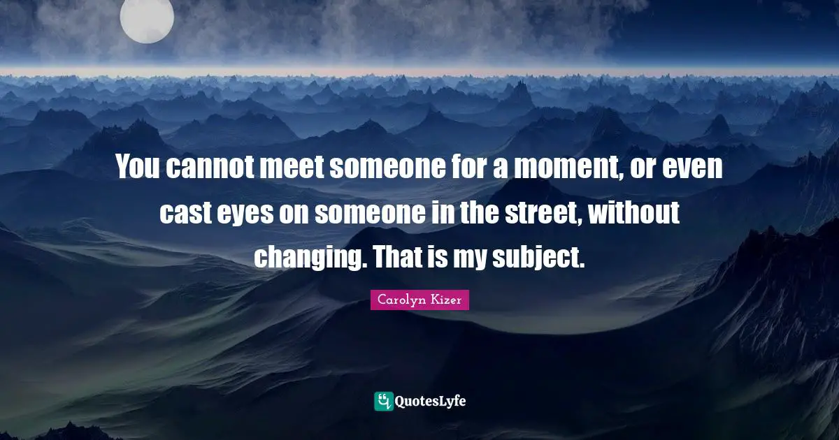 Casts Quotes: "You cannot meet someone for a moment, or even cast eyes on someone in the street, without changing. That is my subject."
